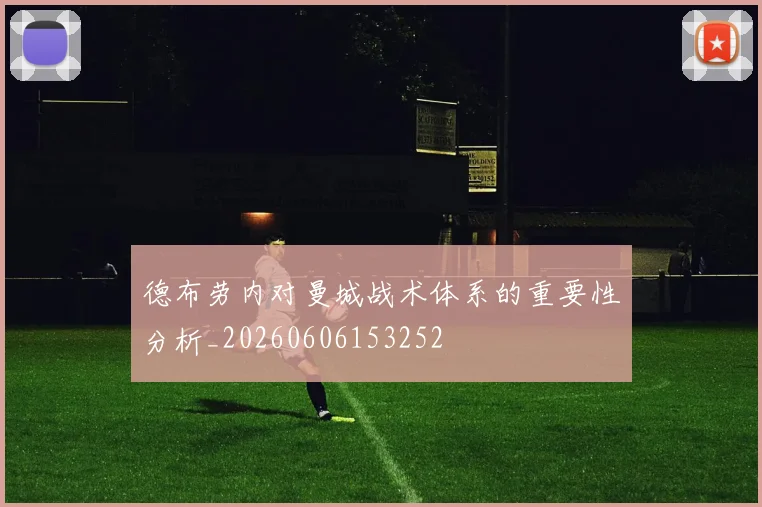 德布劳内对曼城战术体系的重要性分析_20260606153252