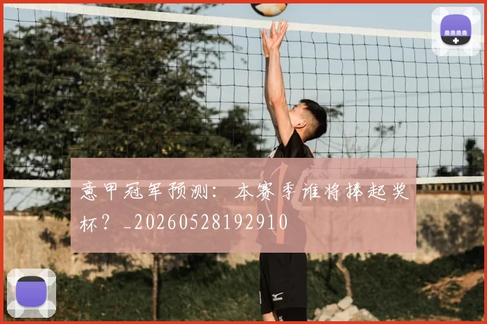 意甲冠军预测：本赛季谁将捧起奖杯？_20260528192910