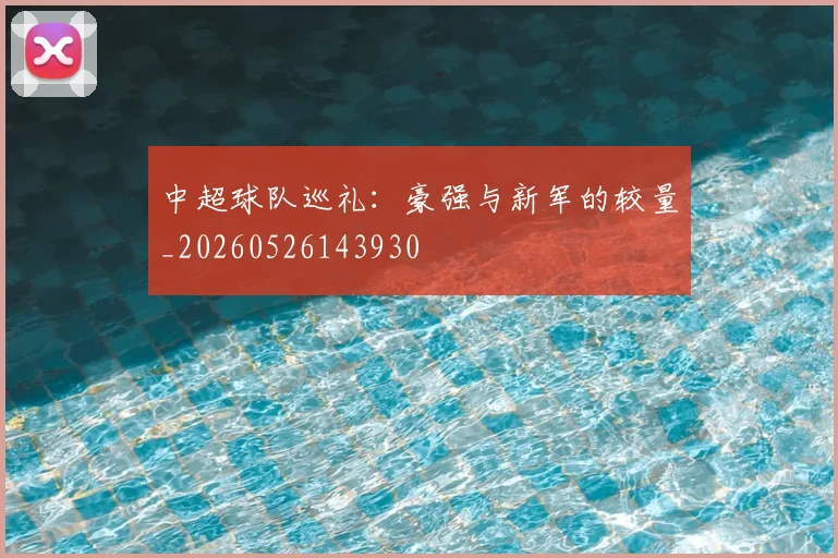 中超球队巡礼：豪强与新军的较量_20260526143930