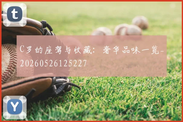 C罗的座驾与收藏：奢华品味一览_20260526125227