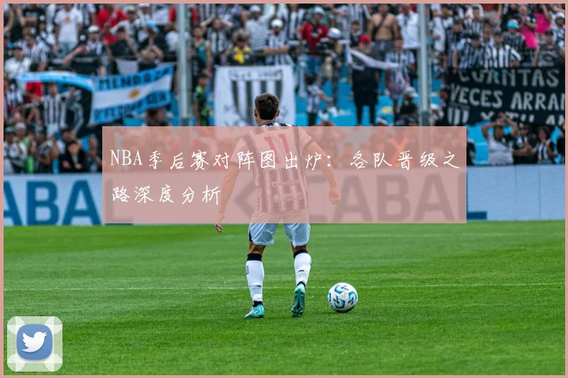 NBA季后赛对阵图出炉:各队晋级之路深度分析