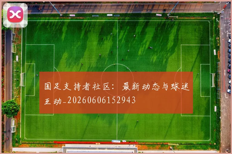 国足支持者社区：最新动态与球迷互动_20260606152943