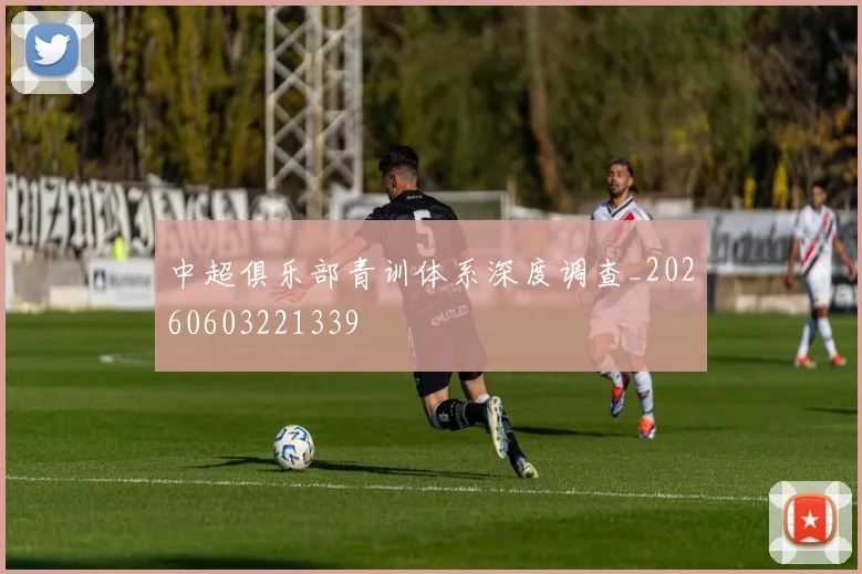 中超俱乐部青训体系深度调查_20260603221339