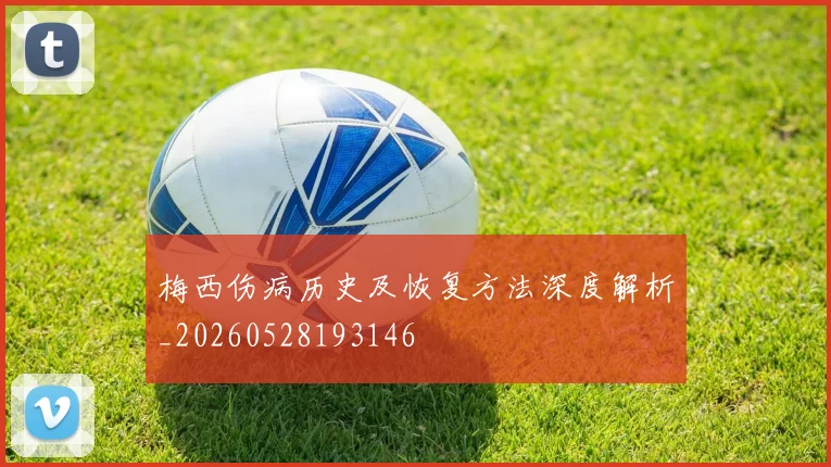 梅西伤病历史及恢复方法深度解析_20260528193146