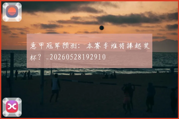 意甲冠军预测：本赛季谁将捧起奖杯？_20260528192910