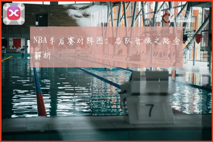 NBA季后赛对阵图：各队晋级之路全解析