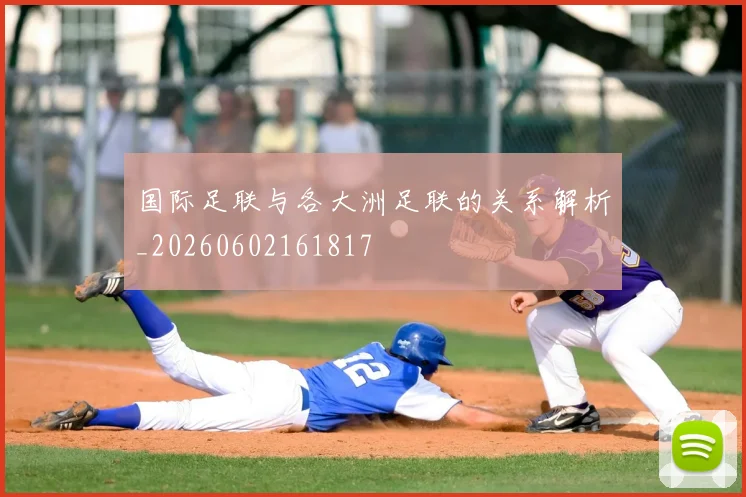 国际足联与各大洲足联的关系解析_20260602161817