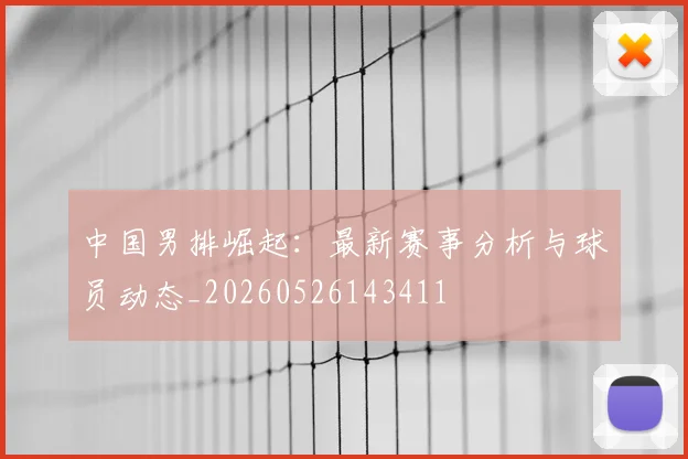 中国男排崛起：最新赛事分析与球员动态_20260526143411