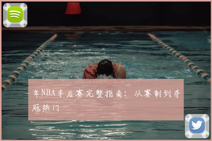 年NBA季后赛完整指南：从赛制到夺冠热门