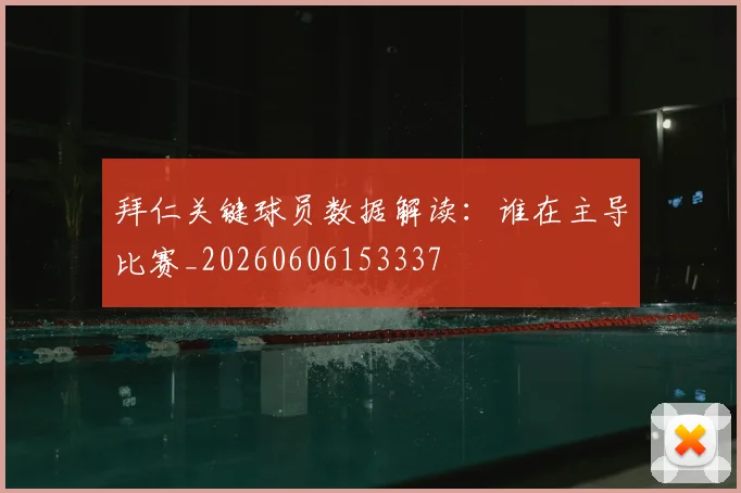 拜仁关键球员数据解读：谁在主导比赛_20260606153337