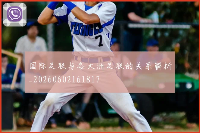 国际足联与各大洲足联的关系解析_20260602161817