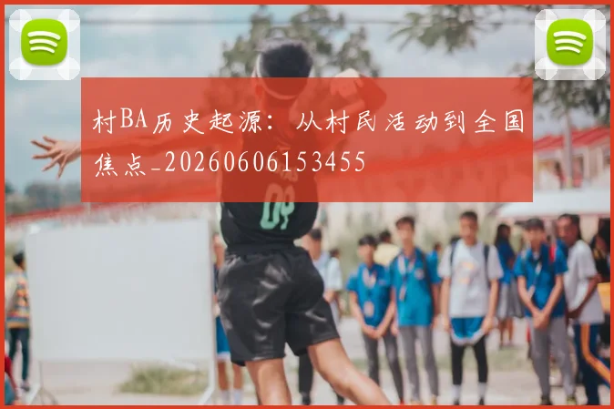 村BA历史起源:从村民活动到全国焦点_20260606153455