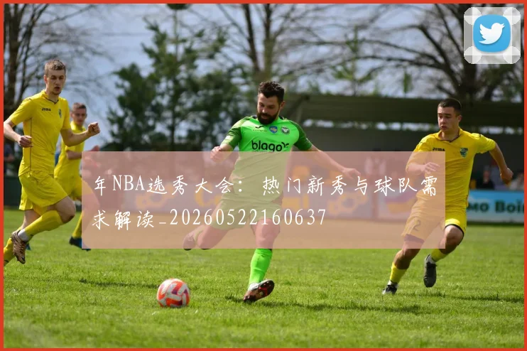 年NBA选秀大会：热门新秀与球队需求解读_20260522160637