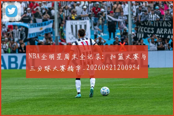 NBA全明星周末全记录:扣篮大赛与三分球大赛精华_20260521200954