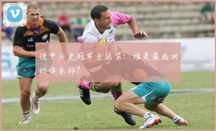 德甲历史冠军全记录：谁是最成功的俱乐部？