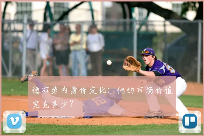 德布劳内身价变化：他的市场价值究竟多少？