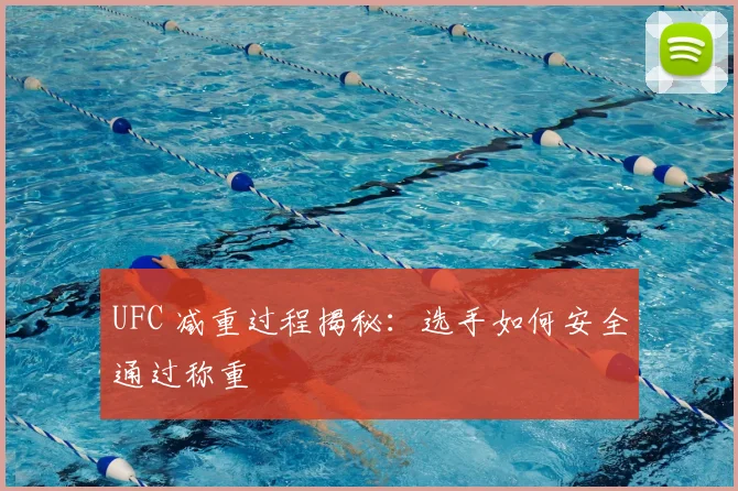 UFC 减重过程揭秘：选手如何安全通过称重