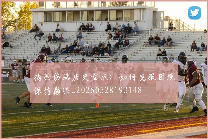 梅西伤病历史盘点:如何克服困境保持巅峰_20260528193148