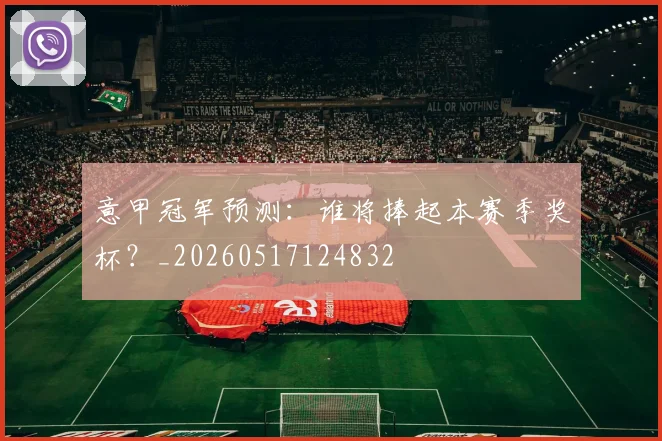 意甲冠军预测：谁将捧起本赛季奖杯？_20260517124832