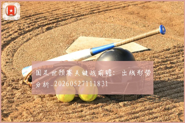 国足世预赛关键战前瞻：出线形势分析_20260527111831