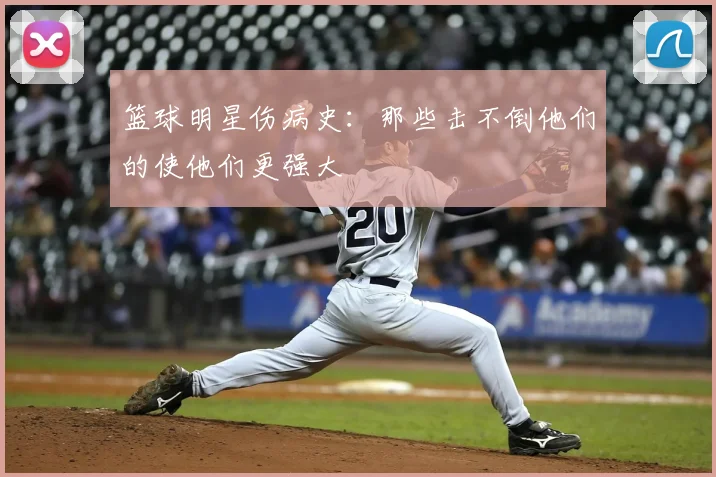 篮球明星伤病史：那些击不倒他们的使他们更强大