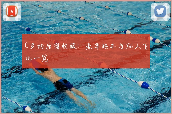 C罗的座驾收藏:豪华跑车与私人飞机一览