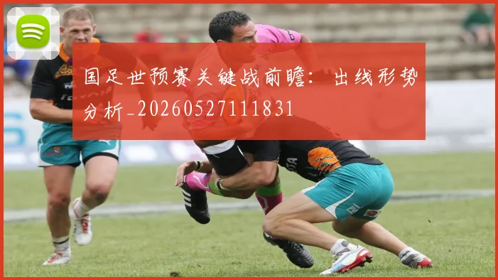 国足世预赛关键战前瞻:出线形势分析_20260527111831