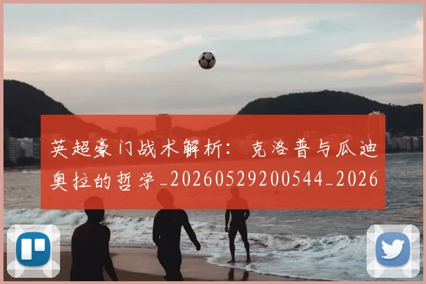 英超豪门战术解析：克洛普与瓜迪奥拉的哲学_20260529200544_20260702174622
