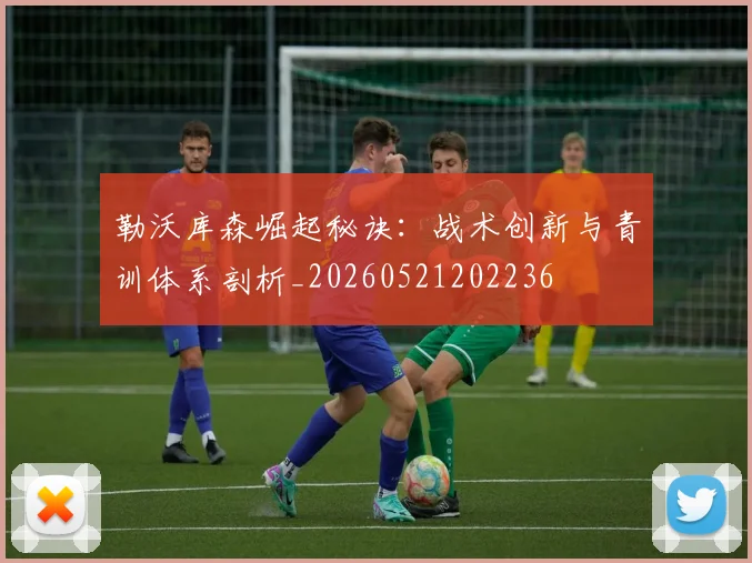 勒沃库森崛起秘诀：战术创新与青训体系剖析_20260521202236