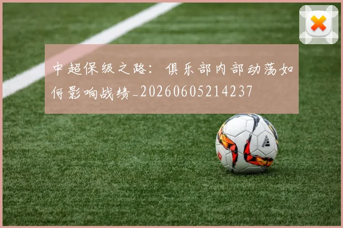 中超保级之路：俱乐部内部动荡如何影响战绩_20260605214237