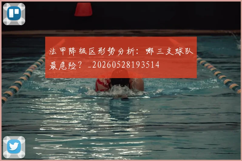 法甲降级区形势分析:哪三支球队最危险?_20260528193514