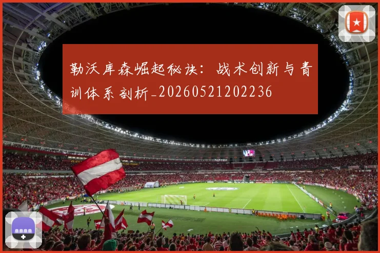 勒沃库森崛起秘诀：战术创新与青训体系剖析_20260521202236