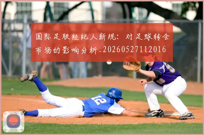 国际足联经纪人新规：对足球转会市场的影响分析_20260527112016