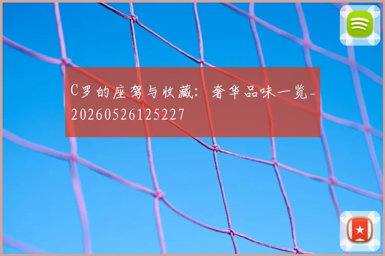 C罗的座驾与收藏：奢华品味一览_20260526125227