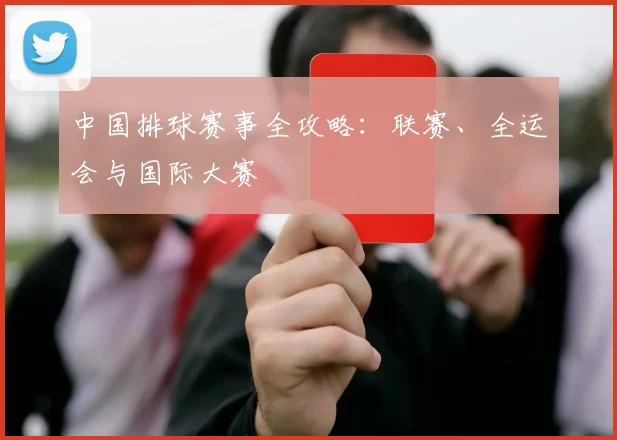 中国排球赛事全攻略：联赛、全运会与国际大赛