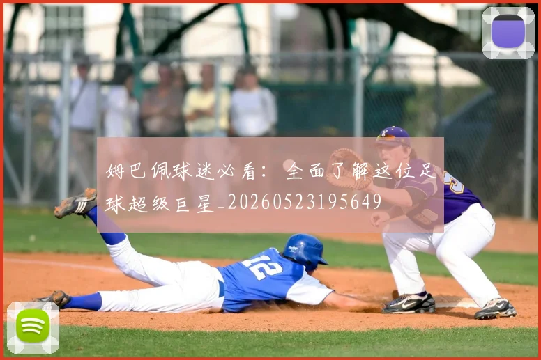 姆巴佩球迷必看:全面了解这位足球超级巨星_20260523195649