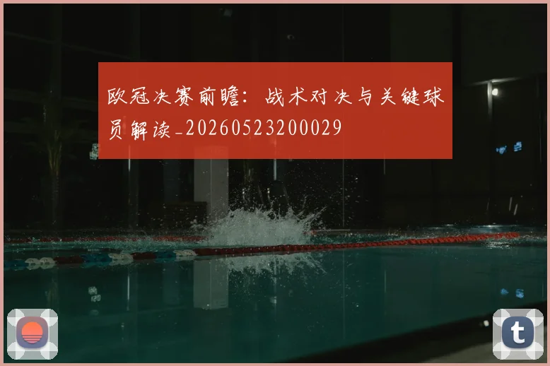 欧冠决赛前瞻：战术对决与关键球员解读_20260523200029
